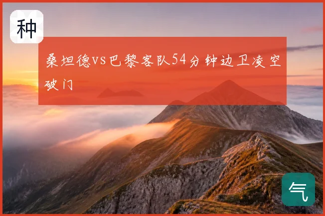 桑坦德vs巴黎客队54分钟边卫凌空破门