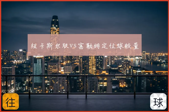 纽卡斯尔联vs富勒姆定位球较量