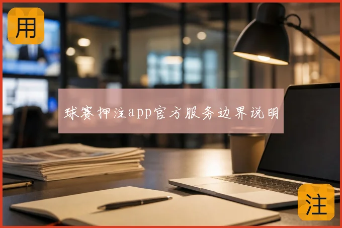 球赛押注app官方服务边界说明