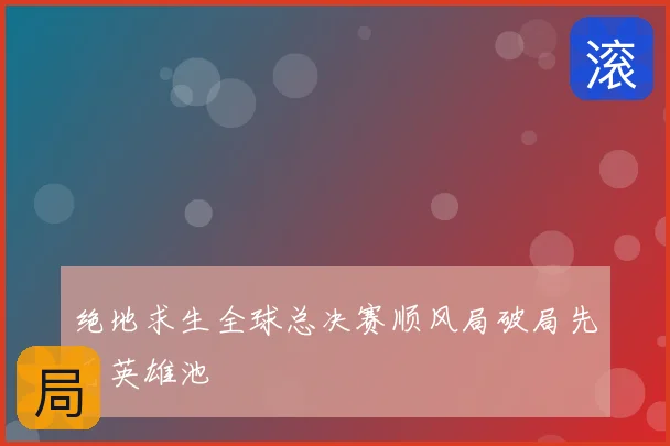 绝地求生全球总决赛顺风局破局先看英雄池