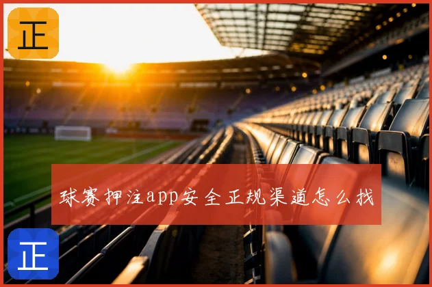 球赛押注app安全正规渠道怎么找