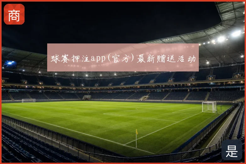 球赛押注app(官方)最新赠送活动