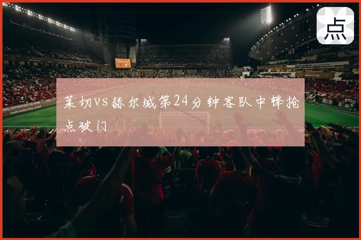莱切vs赫尔城第24分钟客队中锋抢点破门
