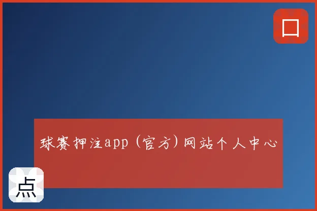 球赛押注app (官方)网站个人中心