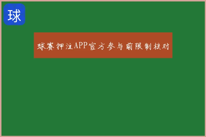 球赛押注APP官方参与前限制核对