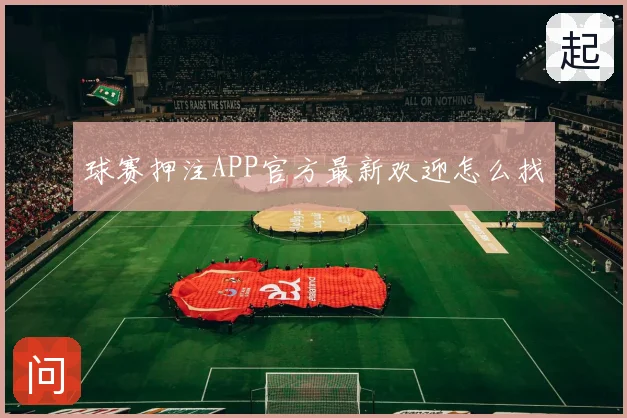 球赛押注APP官方最新欢迎怎么找