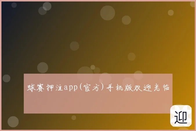 球赛押注app(官方)手机版欢迎光临