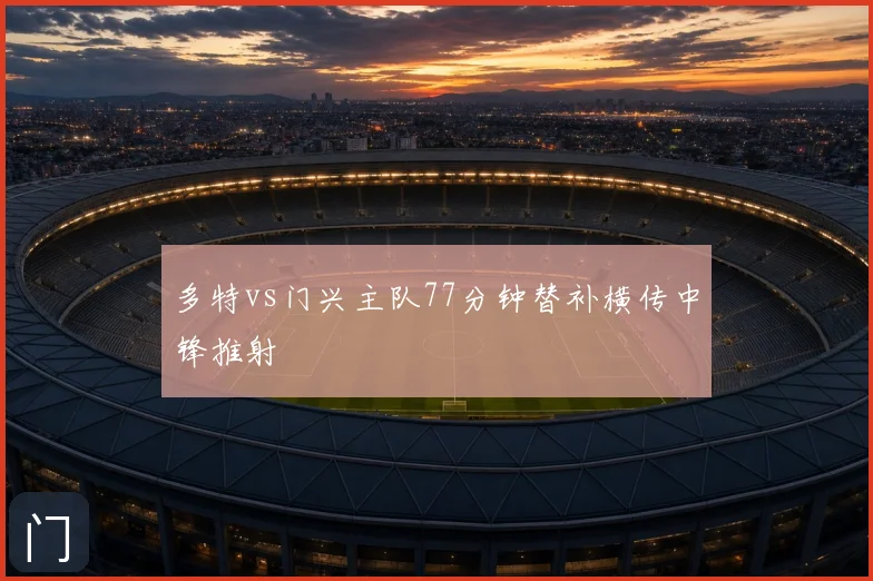 多特vs门兴主队77分钟替补横传中锋推射