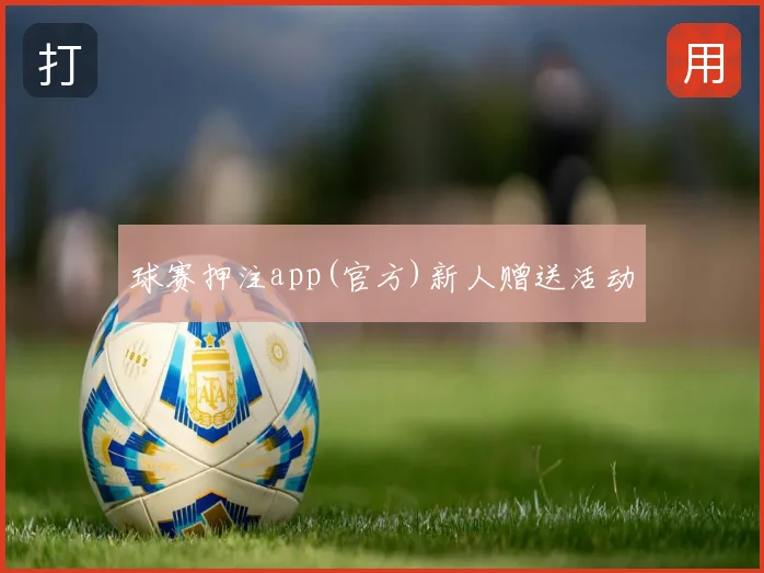 球赛押注app(官方)新人赠送活动