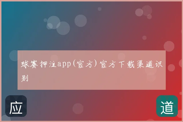 球赛押注app(官方)官方下载渠道识别